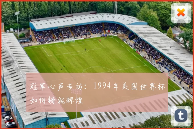 冠军心声专访:1994年美国世界杯如何铸就辉煌