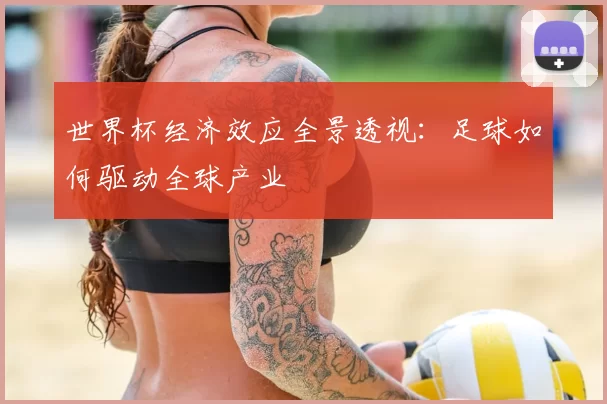 世界杯经济效应全景透视：足球如何驱动全球产业