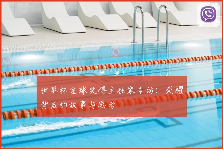 世界杯金球奖得主独家专访:荣耀背后的故事与思考