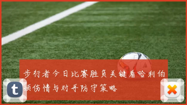 步行者今日比赛胜负关键看哈利伯顿伤情与对手防守策略