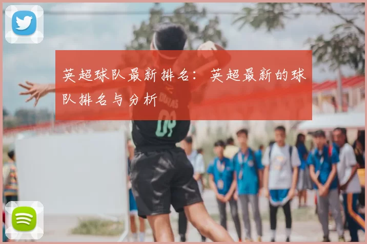 英超球队最新排名：英超最新的球队排名与分析