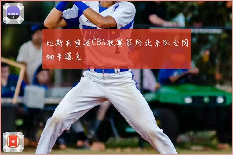 比斯利重返CBA联赛签约北京队合同细节曝光