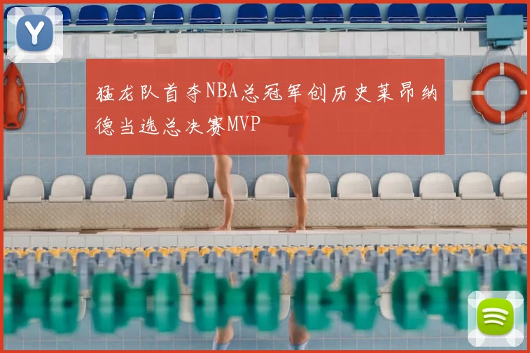 猛龙队首夺NBA总冠军创历史莱昂纳德当选总决赛MVP