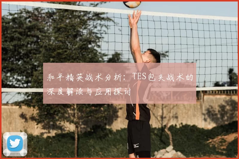 和平精英战术分析:TES包夹战术的深度解读与应用探讨