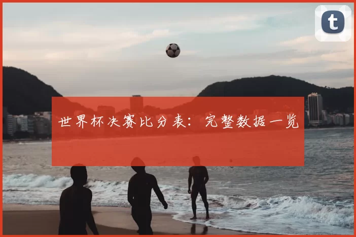 世界杯决赛比分表:完整数据一览