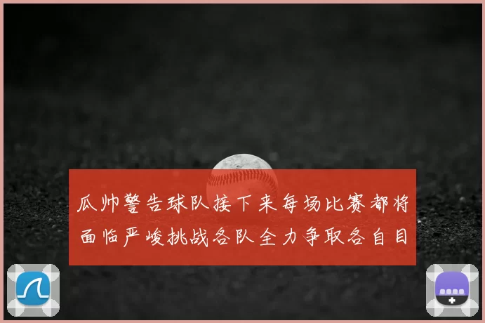 瓜帅警告球队接下来每场比赛都将面临严峻挑战各队全力争取各自目标