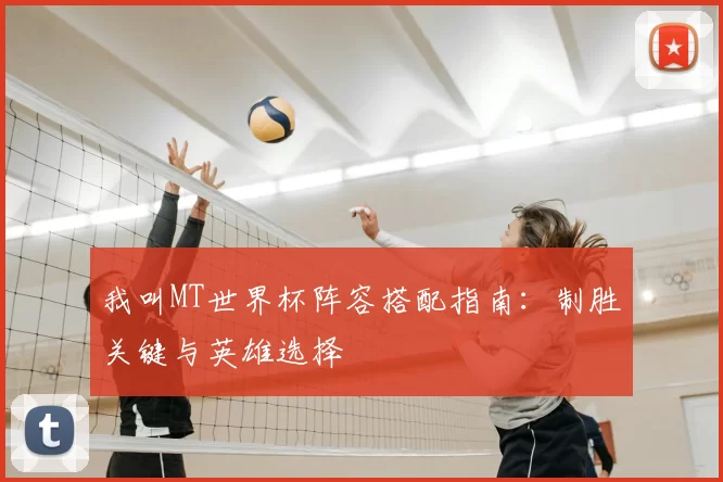 我叫MT世界杯阵容搭配指南：制胜关键与英雄选择