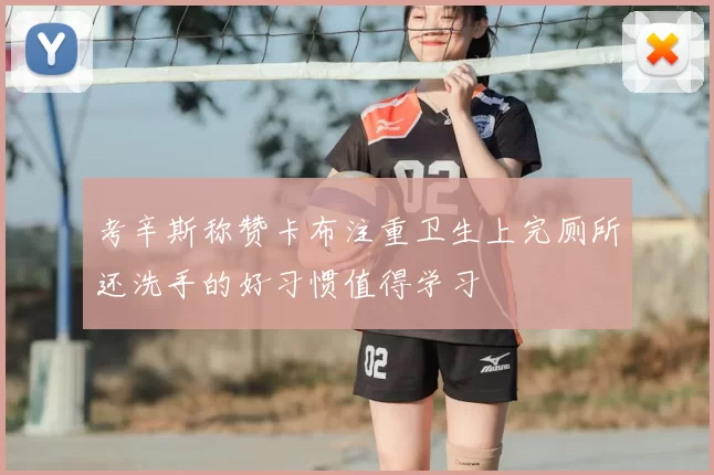 考辛斯称赞卡布注重卫生上完厕所还洗手的好习惯值得学习