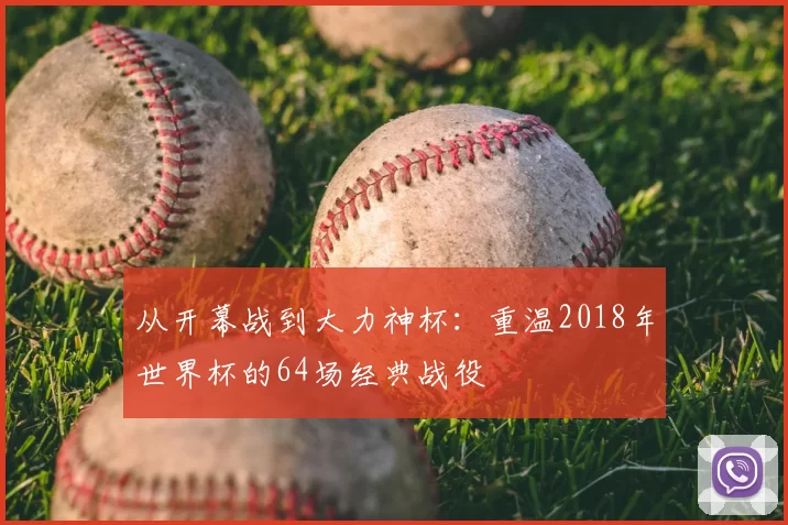 从开幕战到大力神杯:重温2018年世界杯的64场经典战役