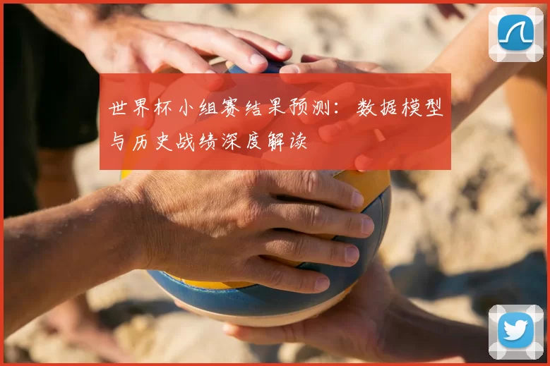 世界杯小组赛结果预测：数据模型与历史战绩深度解读