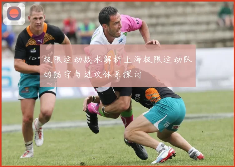 极限运动战术解析上海极限运动队的防守与进攻体系探讨