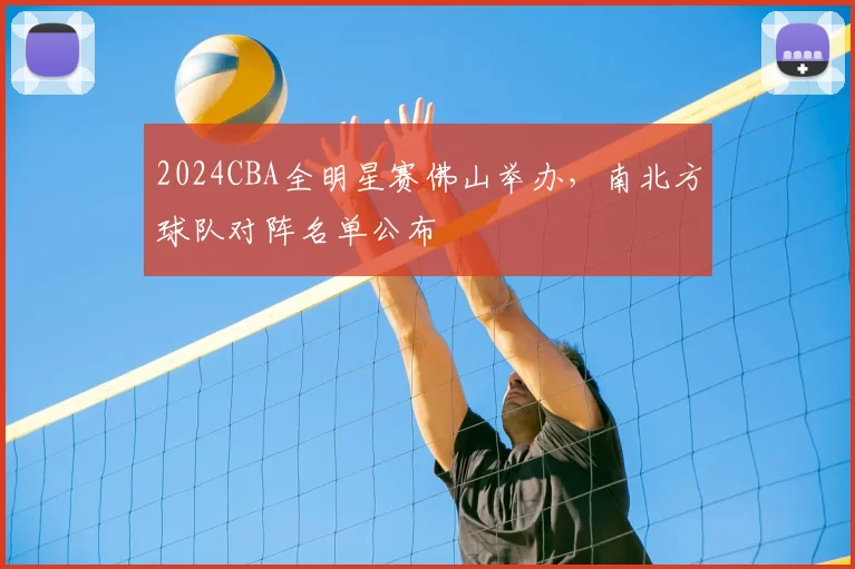 2024CBA全明星赛佛山举办,南北方球队对阵名单公布