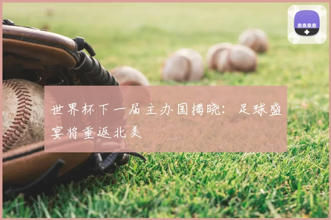 世界杯下一届主办国揭晓：足球盛宴将重返北美